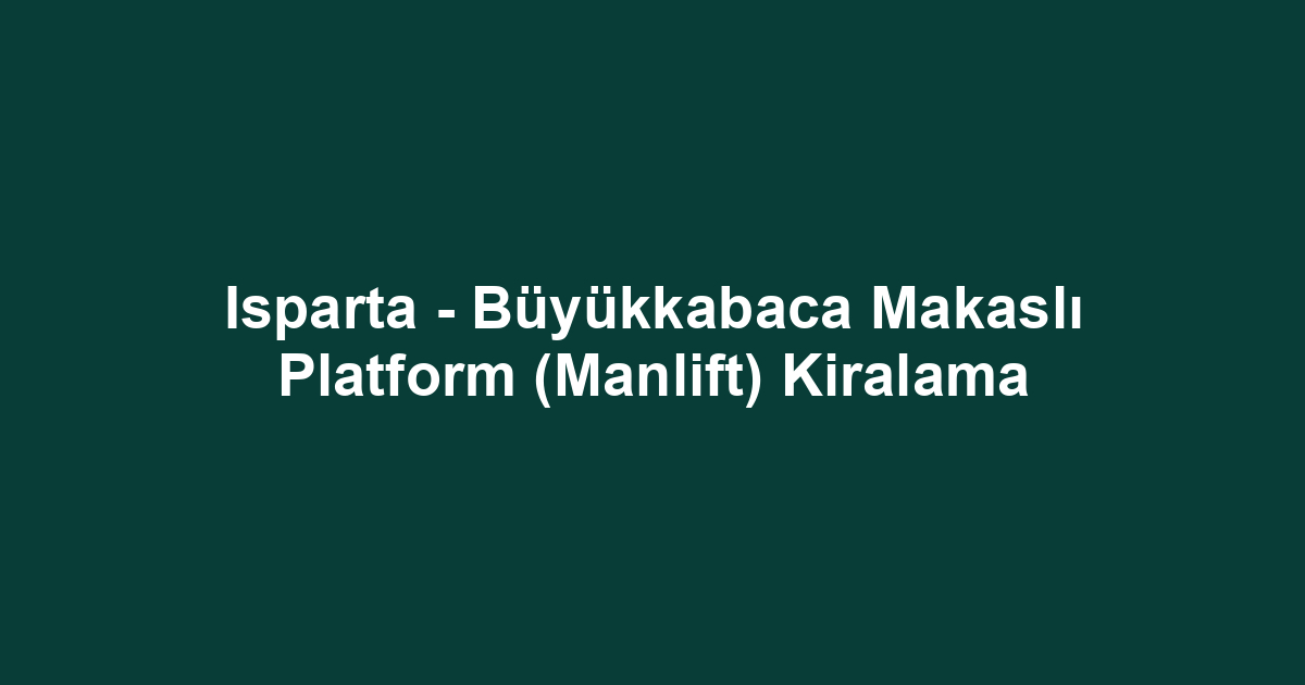 Isparta - Büyükkabaca Makaslı Platform (Manlift) Kiralama