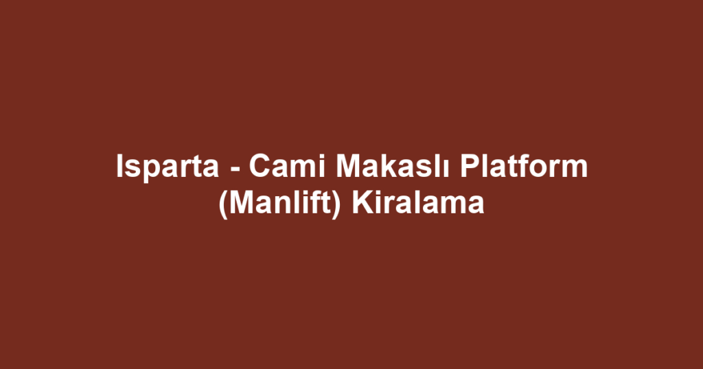 Isparta - Cami Makaslı Platform (Manlift) Kiralama