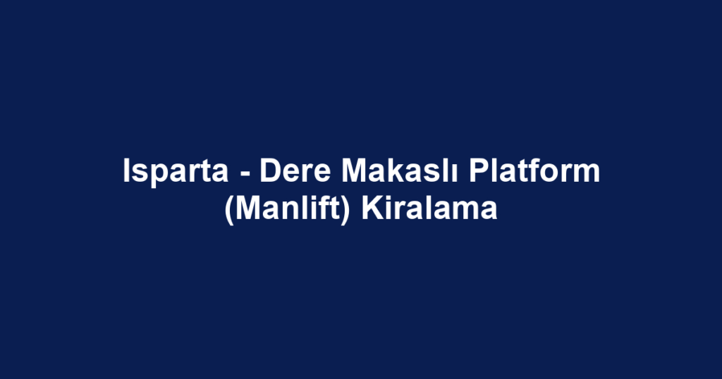 Isparta - Dere Makaslı Platform (Manlift) Kiralama