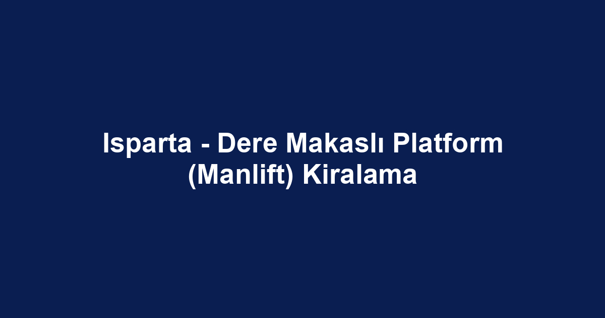 Isparta - Dere Makaslı Platform (Manlift) Kiralama