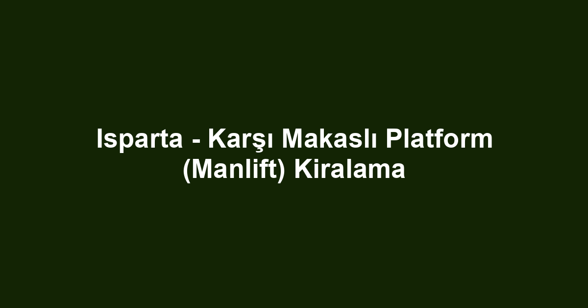Isparta - Karşı Makaslı Platform (Manlift) Kiralama
