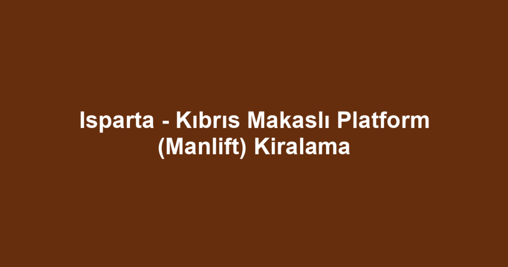 Isparta - Kıbrıs Makaslı Platform (Manlift) Kiralama