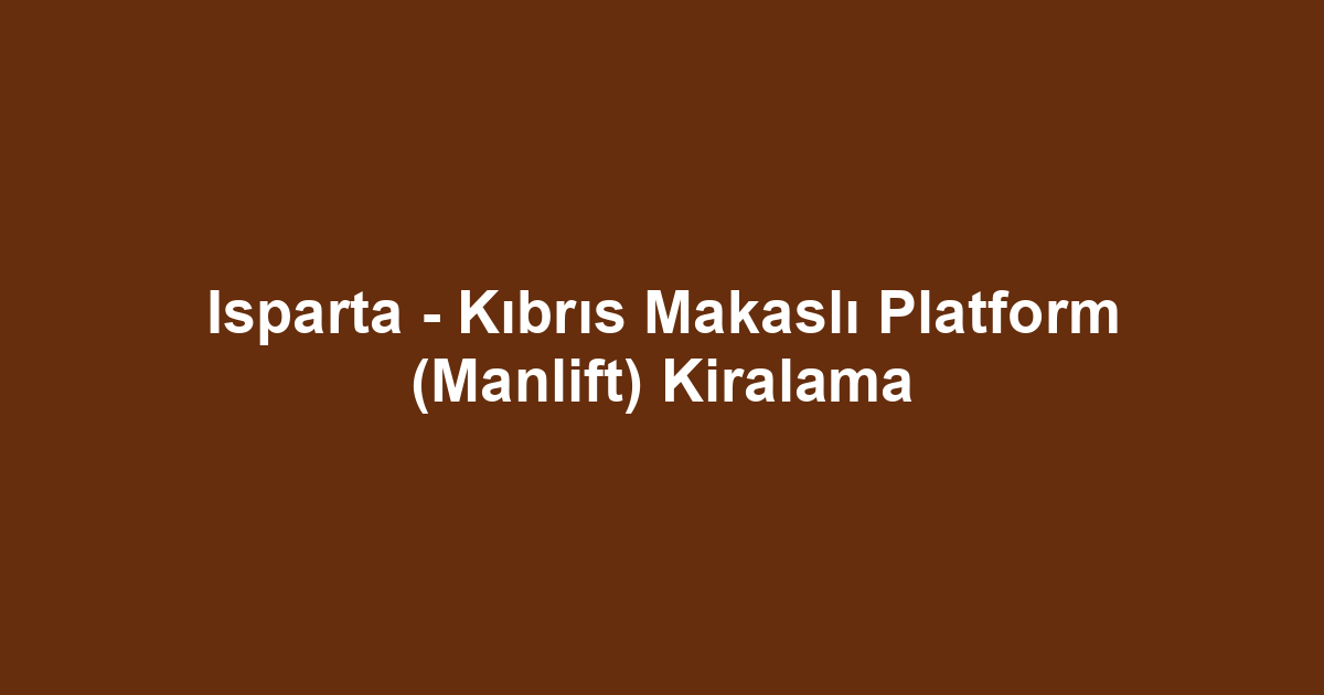 Isparta - Kıbrıs Makaslı Platform (Manlift) Kiralama