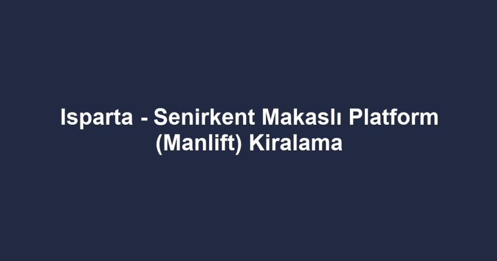 Isparta - Senirkent Makaslı Platform (Manlift) Kiralama