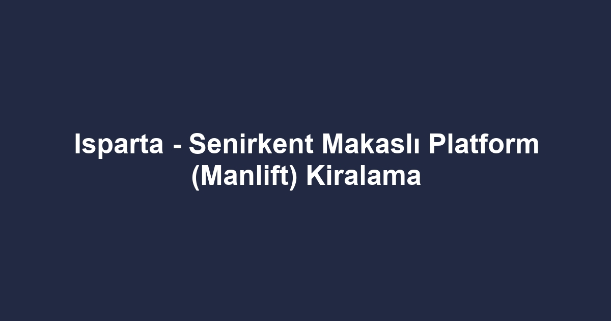 Isparta - Senirkent Makaslı Platform (Manlift) Kiralama