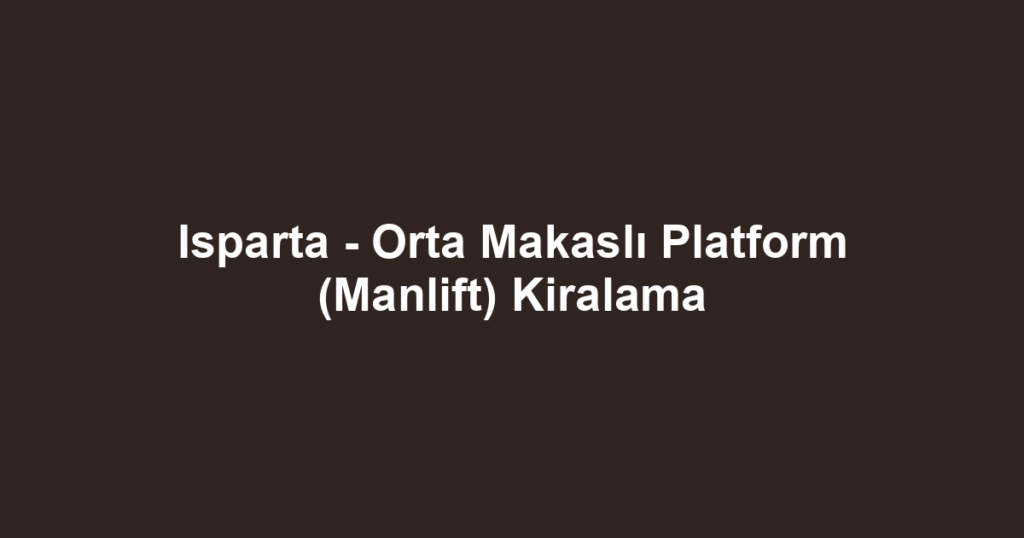 Isparta - Orta Makaslı Platform (Manlift) Kiralama