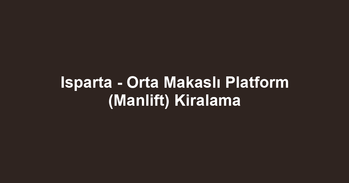 Isparta - Orta Makaslı Platform (Manlift) Kiralama
