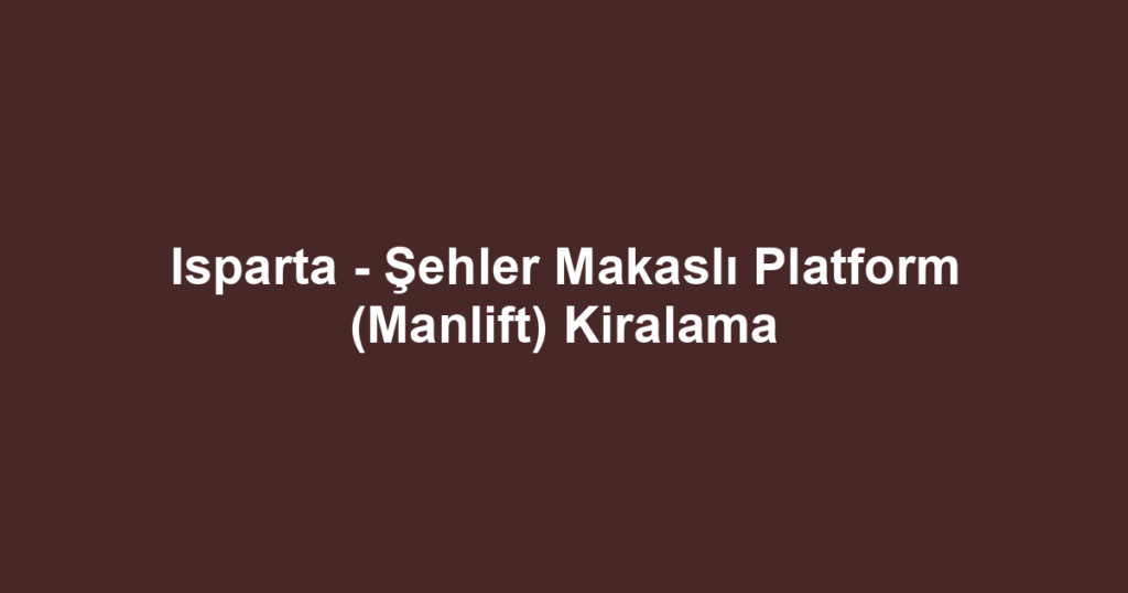 Isparta - Şehler Makaslı Platform (Manlift) Kiralama
