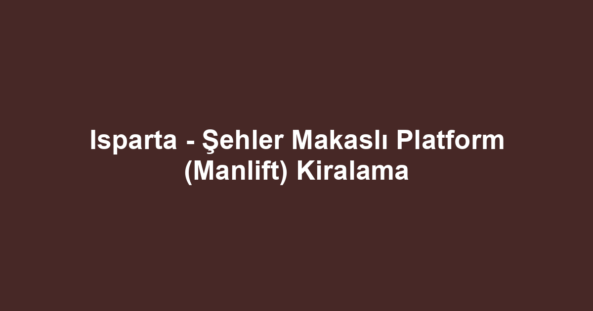 Isparta - Şehler Makaslı Platform (Manlift) Kiralama