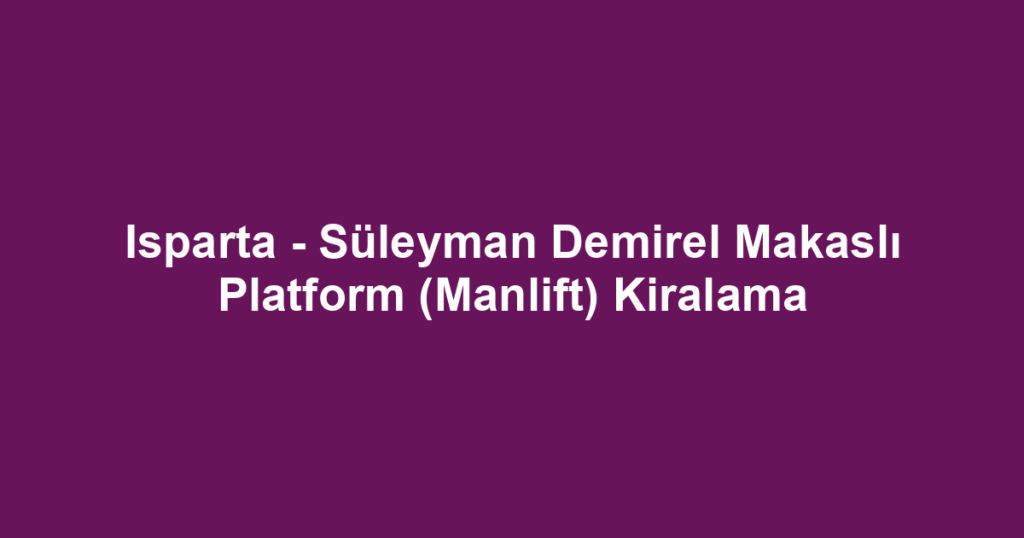 Isparta - Süleyman Demirel Makaslı Platform (Manlift) Kiralama