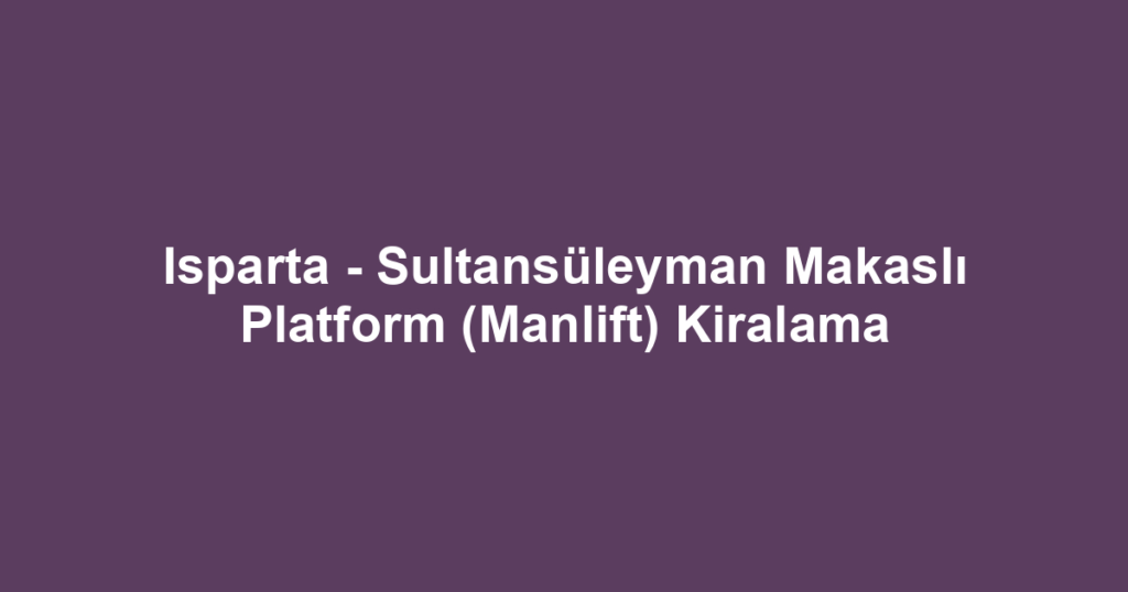 Isparta - Sultansüleyman Makaslı Platform (Manlift) Kiralama