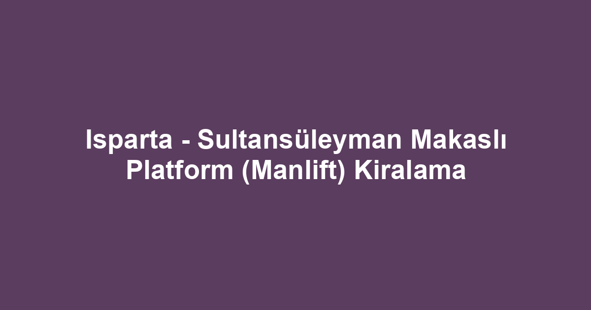 Isparta - Sultansüleyman Makaslı Platform (Manlift) Kiralama