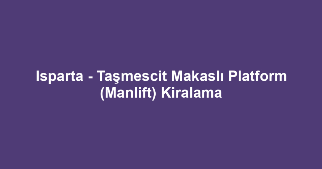 Isparta - Taşmescit Makaslı Platform (Manlift) Kiralama
