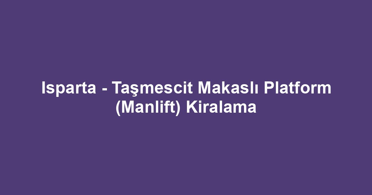Isparta - Taşmescit Makaslı Platform (Manlift) Kiralama