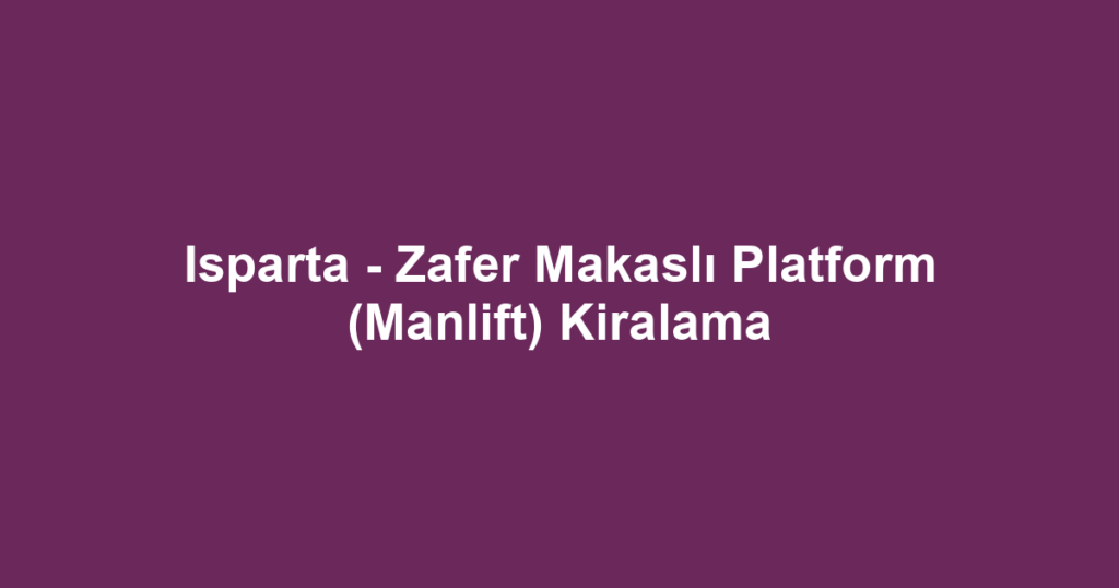 Isparta - Zafer Makaslı Platform (Manlift) Kiralama