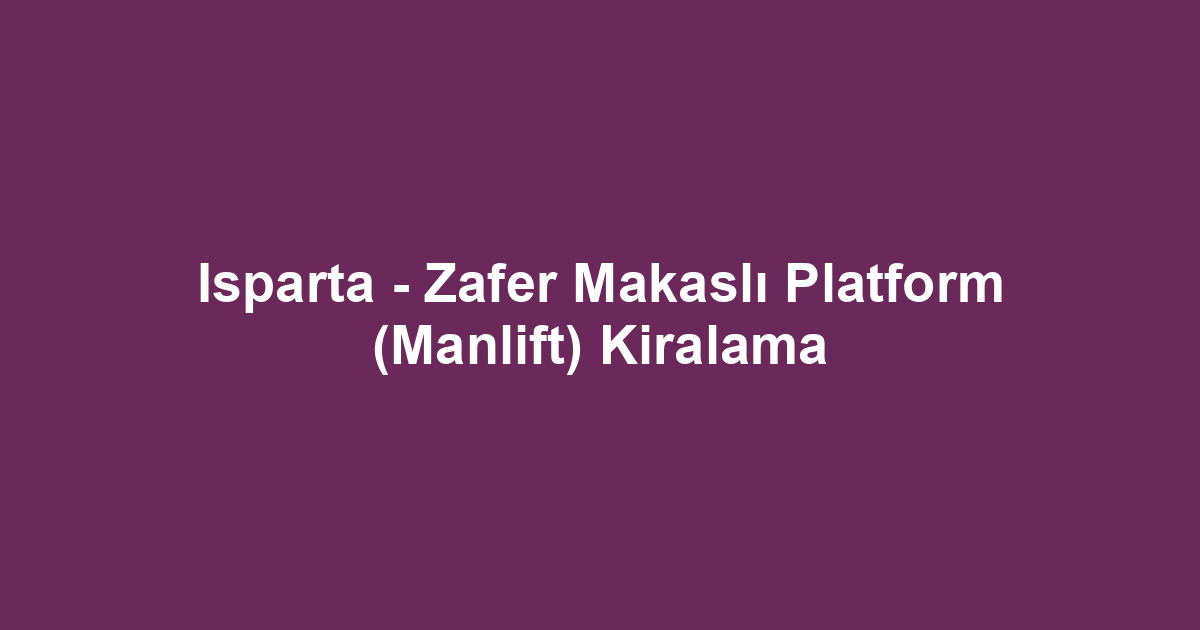 Isparta - Zafer Makaslı Platform (Manlift) Kiralama