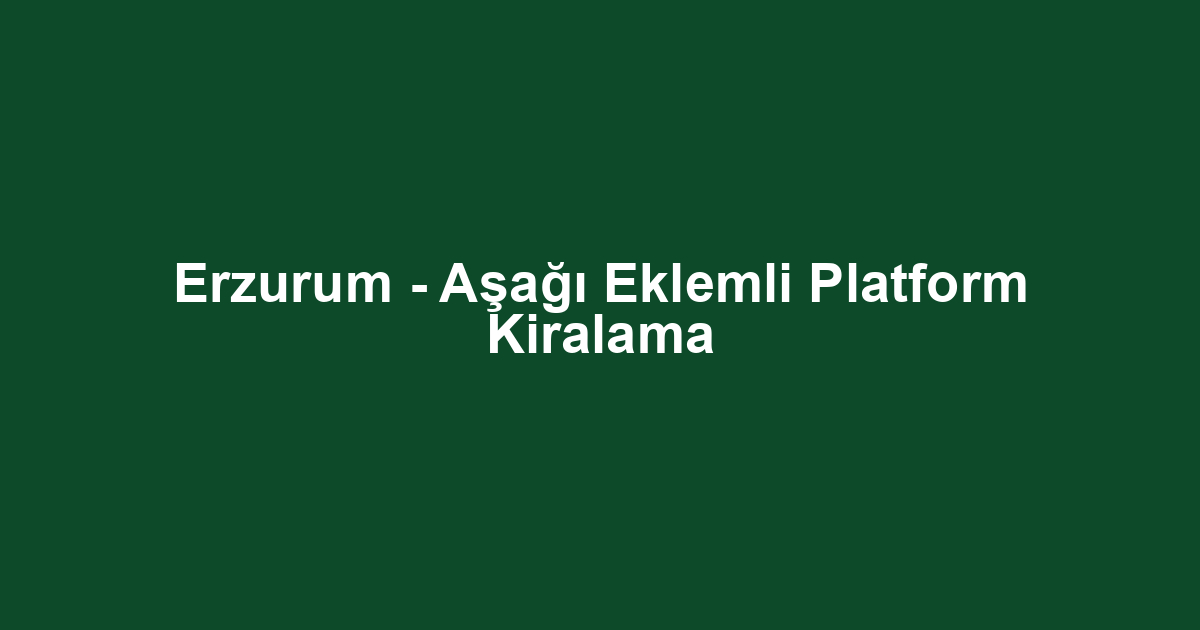Erzurum - Aşağı Eklemli Platform Kiralama