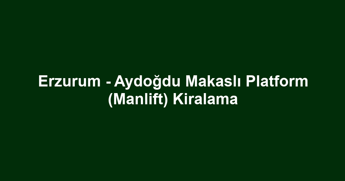 Erzurum - Aydoğdu Makaslı Platform (Manlift) Kiralama