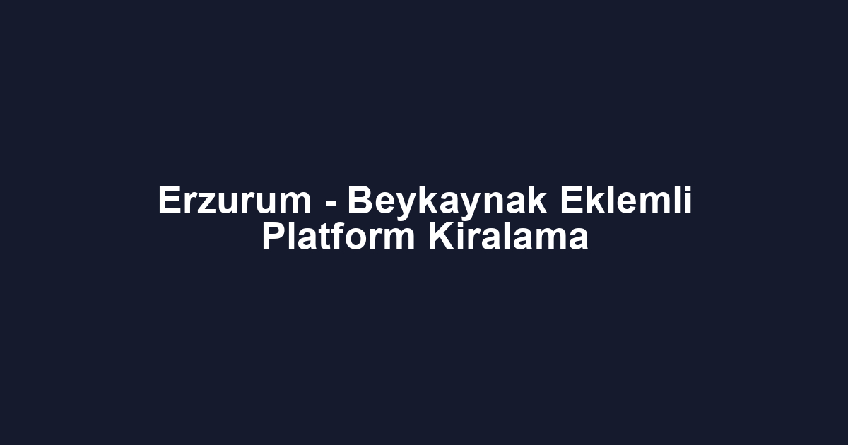 Erzurum - Beykaynak Eklemli Platform Kiralama