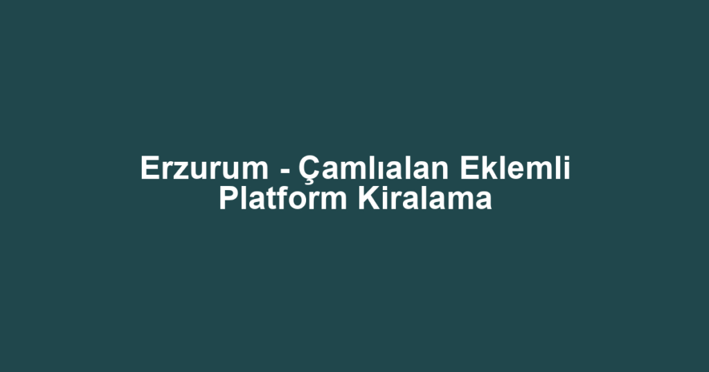 Erzurum - Çamlıalan Eklemli Platform Kiralama