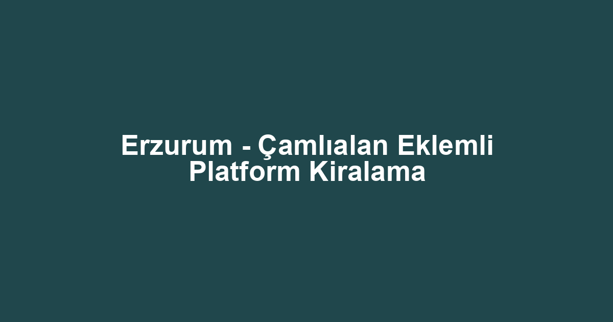 Erzurum - Çamlıalan Eklemli Platform Kiralama