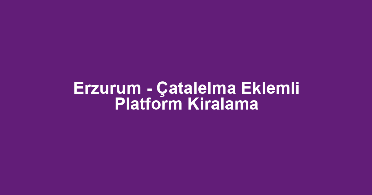 Erzurum - Çatalelma Eklemli Platform Kiralama