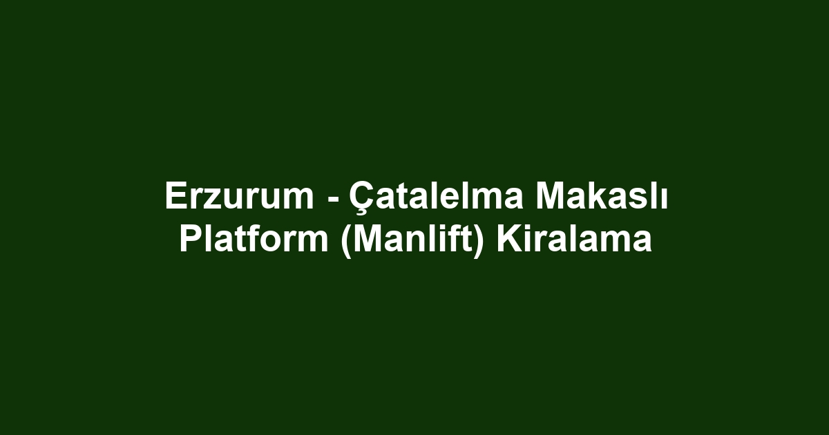 Erzurum - Çatalelma Makaslı Platform (Manlift) Kiralama
