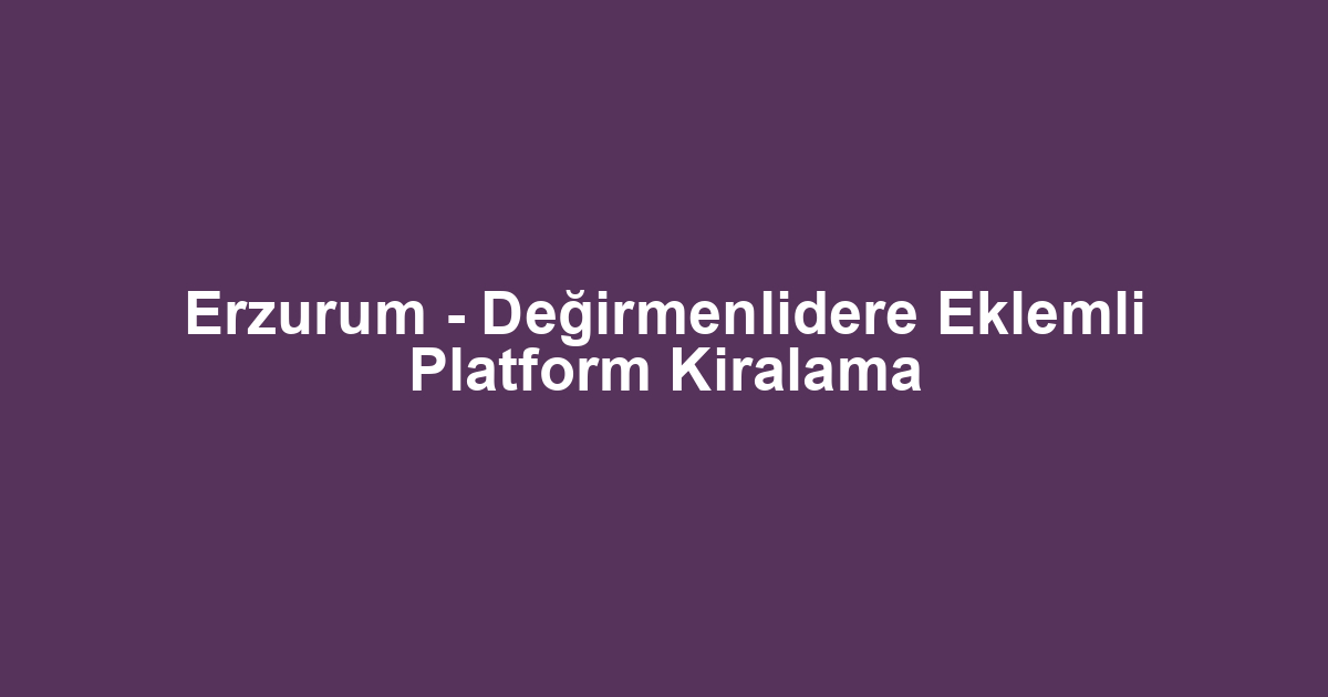 Erzurum - Değirmenlidere Eklemli Platform Kiralama