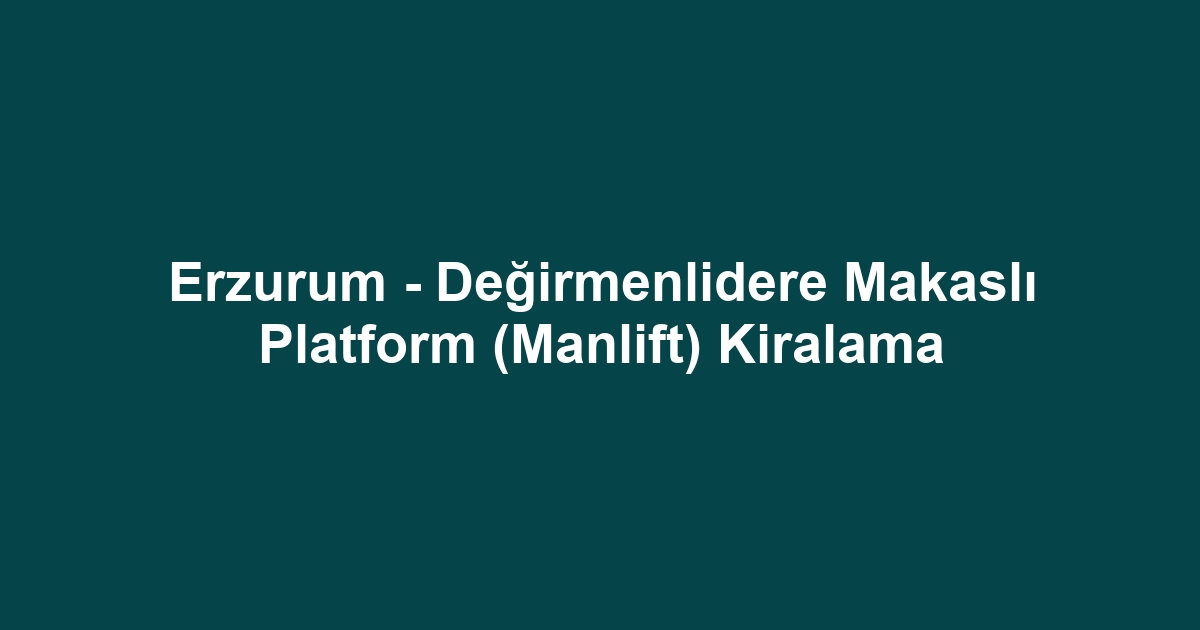 Erzurum - Değirmenlidere Makaslı Platform (Manlift) Kiralama