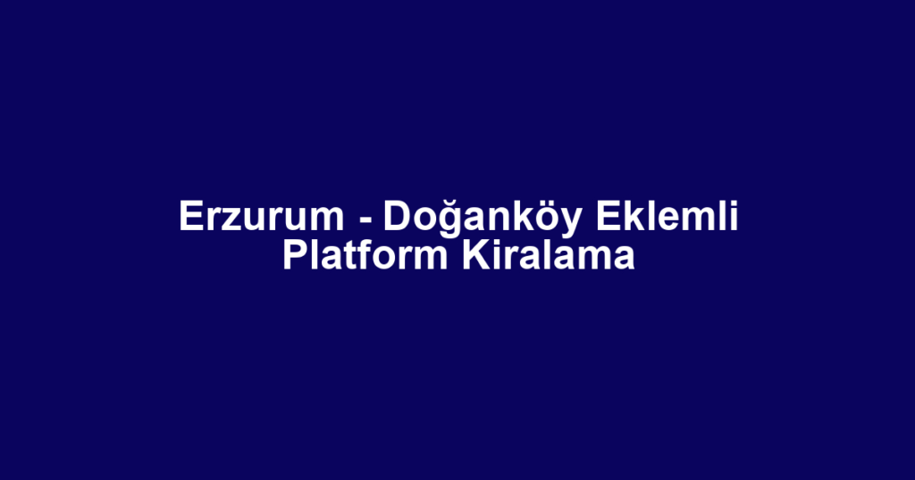 Erzurum - Doğanköy Eklemli Platform Kiralama
