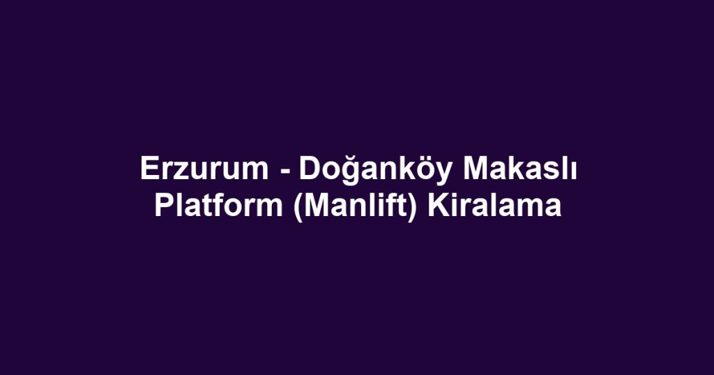 Erzurum - Doğanköy Makaslı Platform (Manlift) Kiralama
