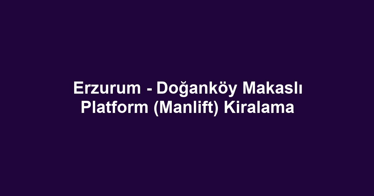 Erzurum - Doğanköy Makaslı Platform (Manlift) Kiralama