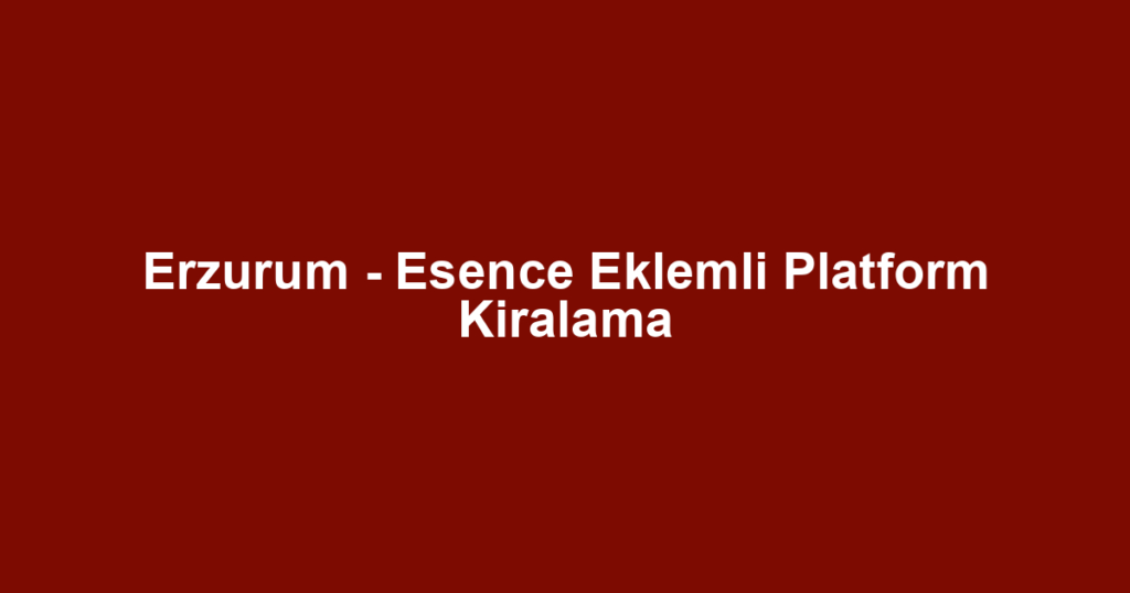 Erzurum - Esence Eklemli Platform Kiralama