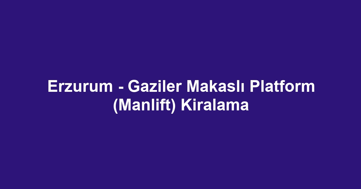 Erzurum - Gaziler Makaslı Platform (Manlift) Kiralama