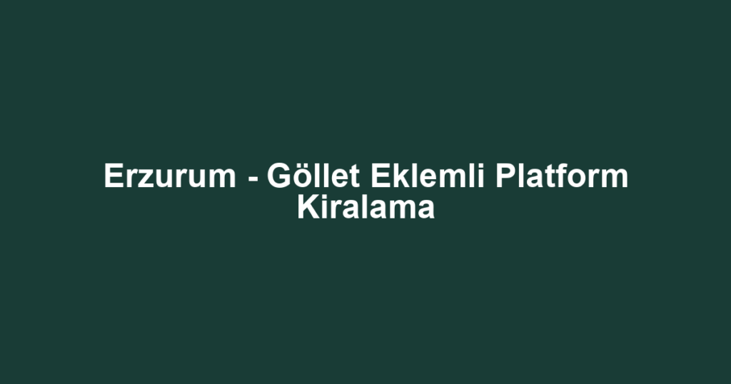 Erzurum - Göllet Eklemli Platform Kiralama