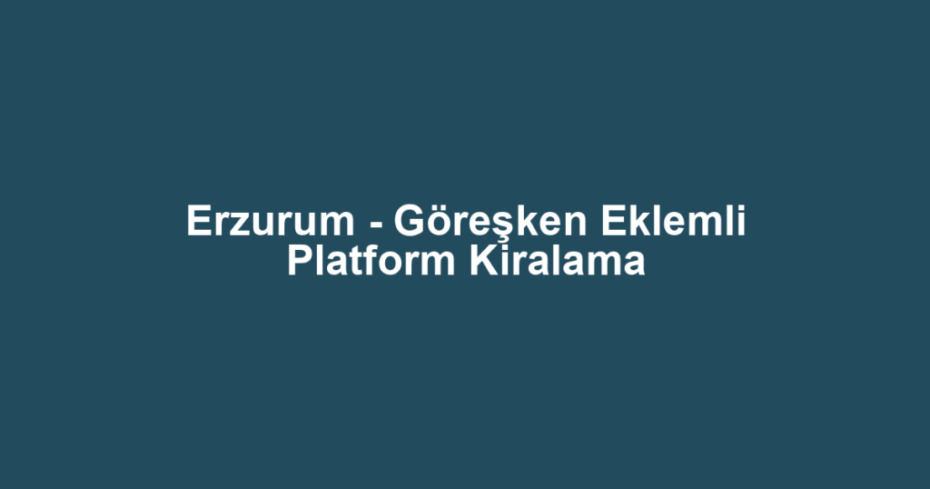 Erzurum - Göreşken Eklemli Platform Kiralama
