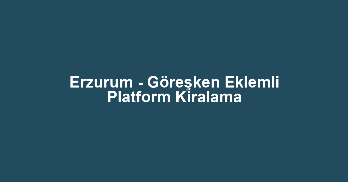 Erzurum - Göreşken Eklemli Platform Kiralama