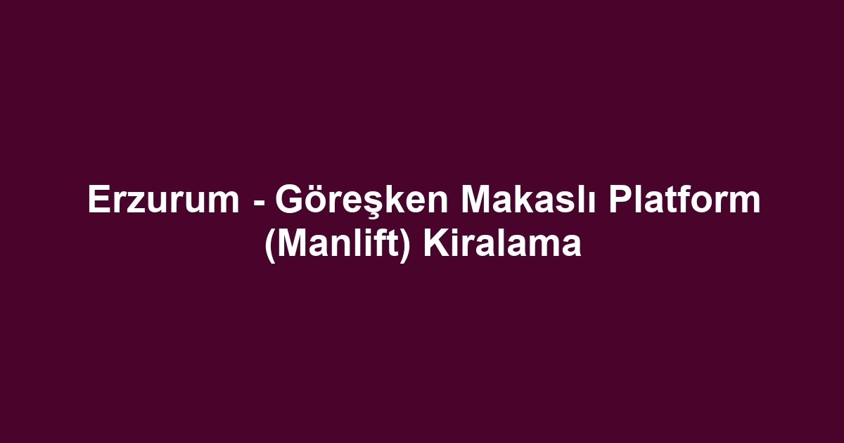 Erzurum - Göreşken Makaslı Platform (Manlift) Kiralama