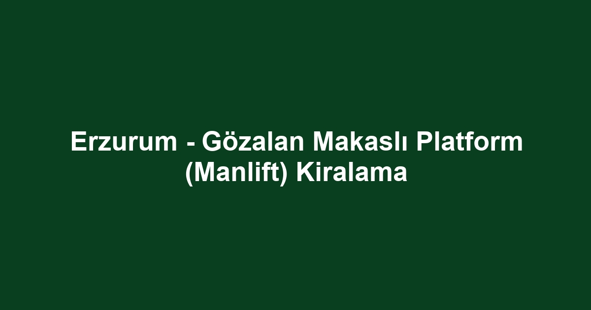 Erzurum - Gözalan Makaslı Platform (Manlift) Kiralama