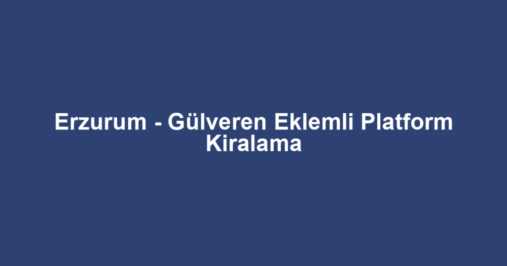 Erzurum - Gülveren Eklemli Platform Kiralama