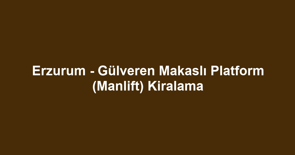 Erzurum - Gülveren Makaslı Platform (Manlift) Kiralama