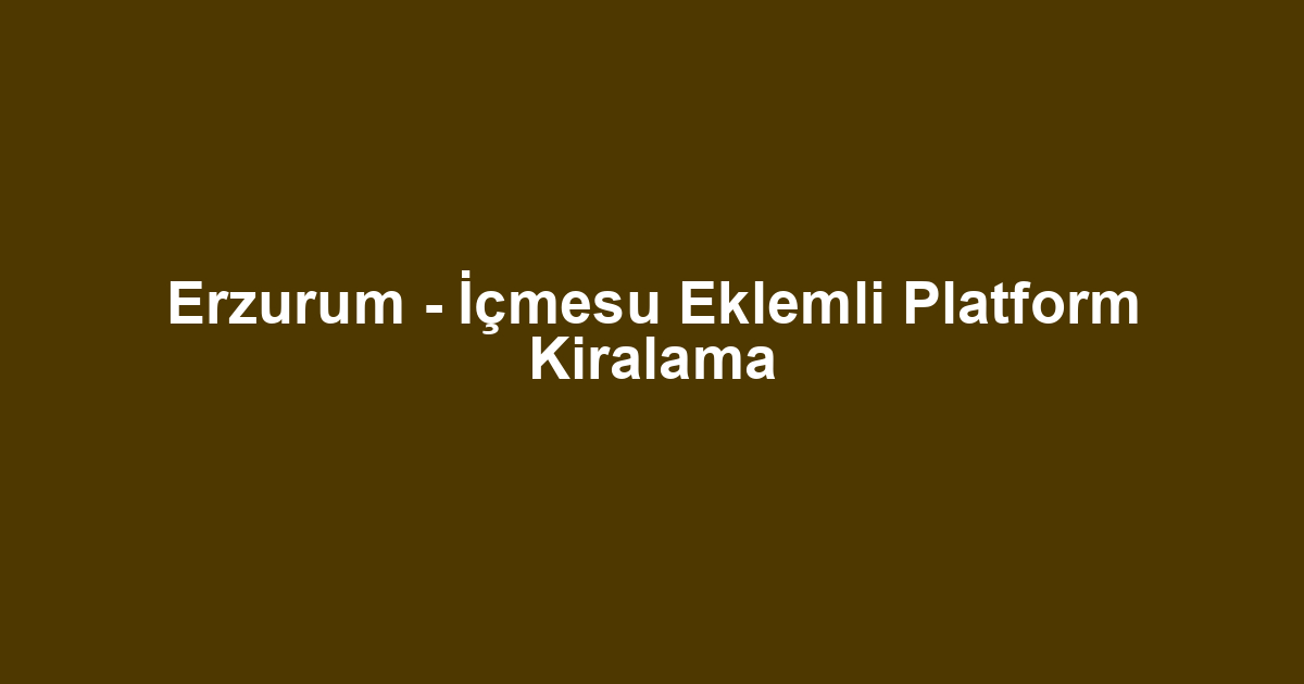 Erzurum - İçmesu Eklemli Platform Kiralama