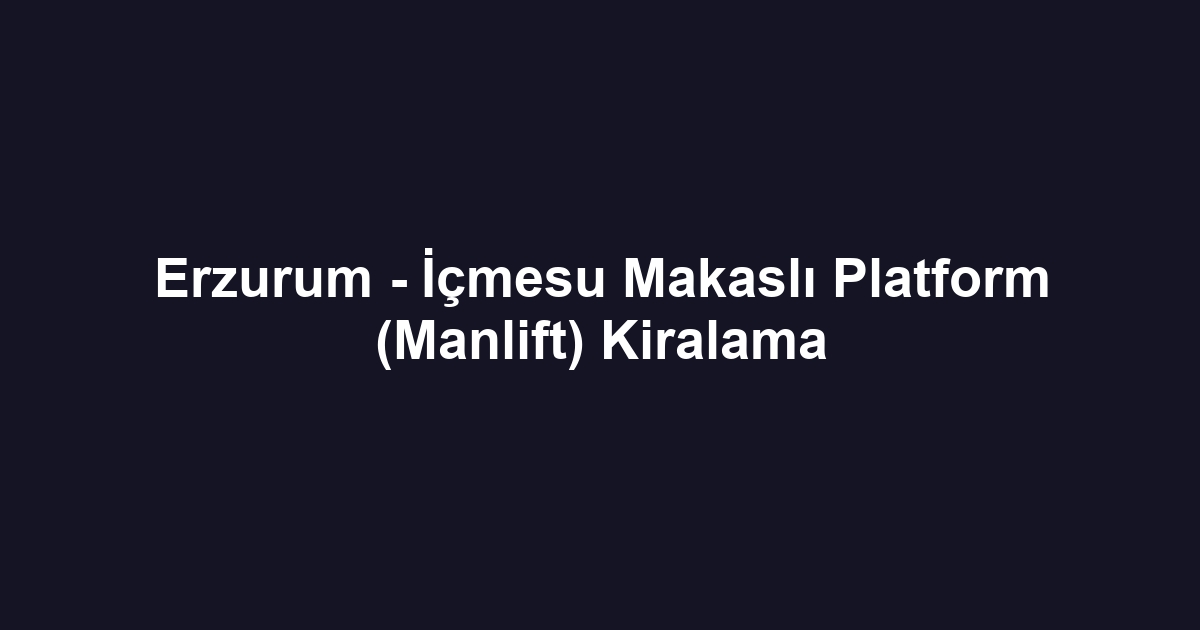 Erzurum - İçmesu Makaslı Platform (Manlift) Kiralama