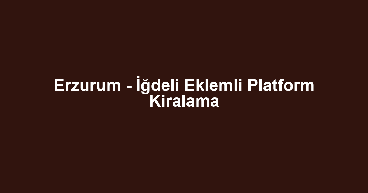 Erzurum - İğdeli Eklemli Platform Kiralama