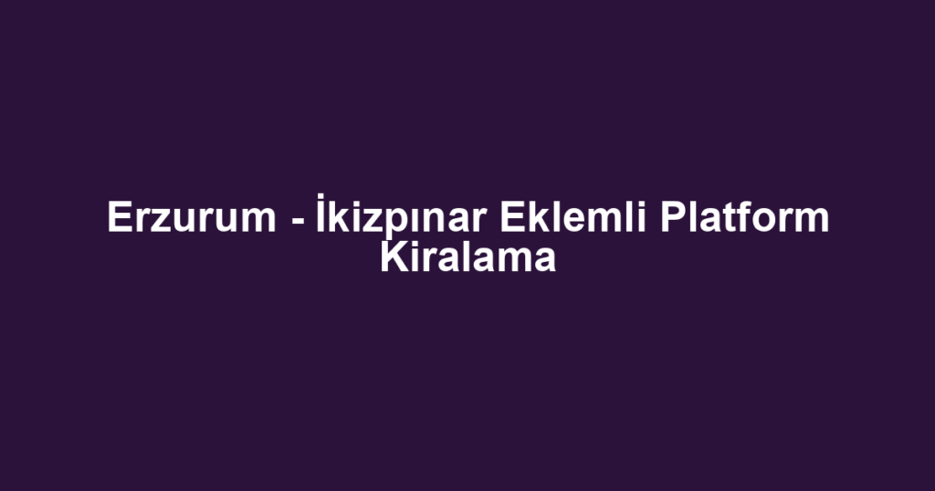 Erzurum - İkizpınar Eklemli Platform Kiralama