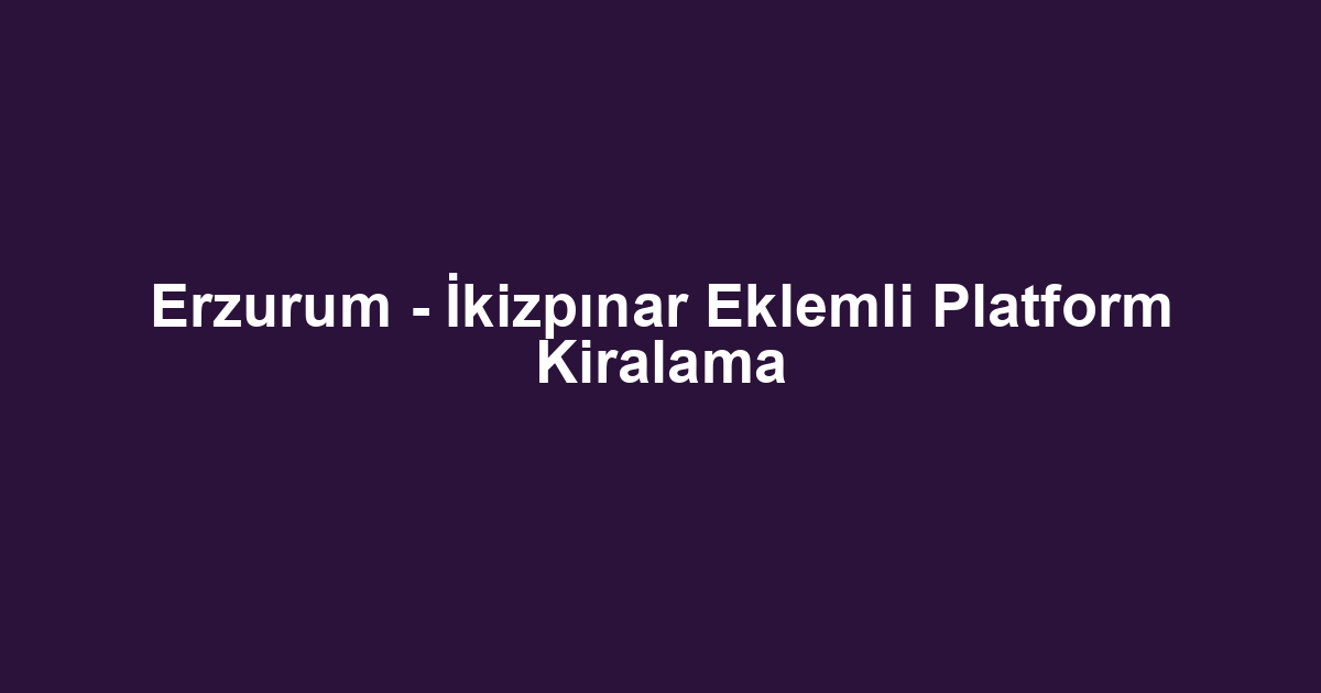 Erzurum - İkizpınar Eklemli Platform Kiralama