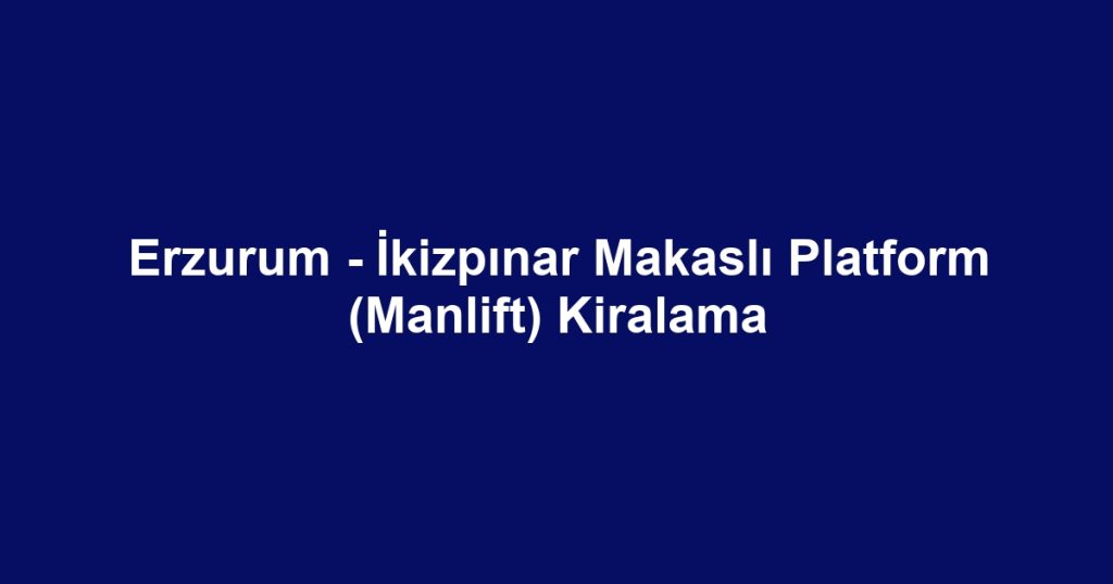 Erzurum - İkizpınar Makaslı Platform (Manlift) Kiralama