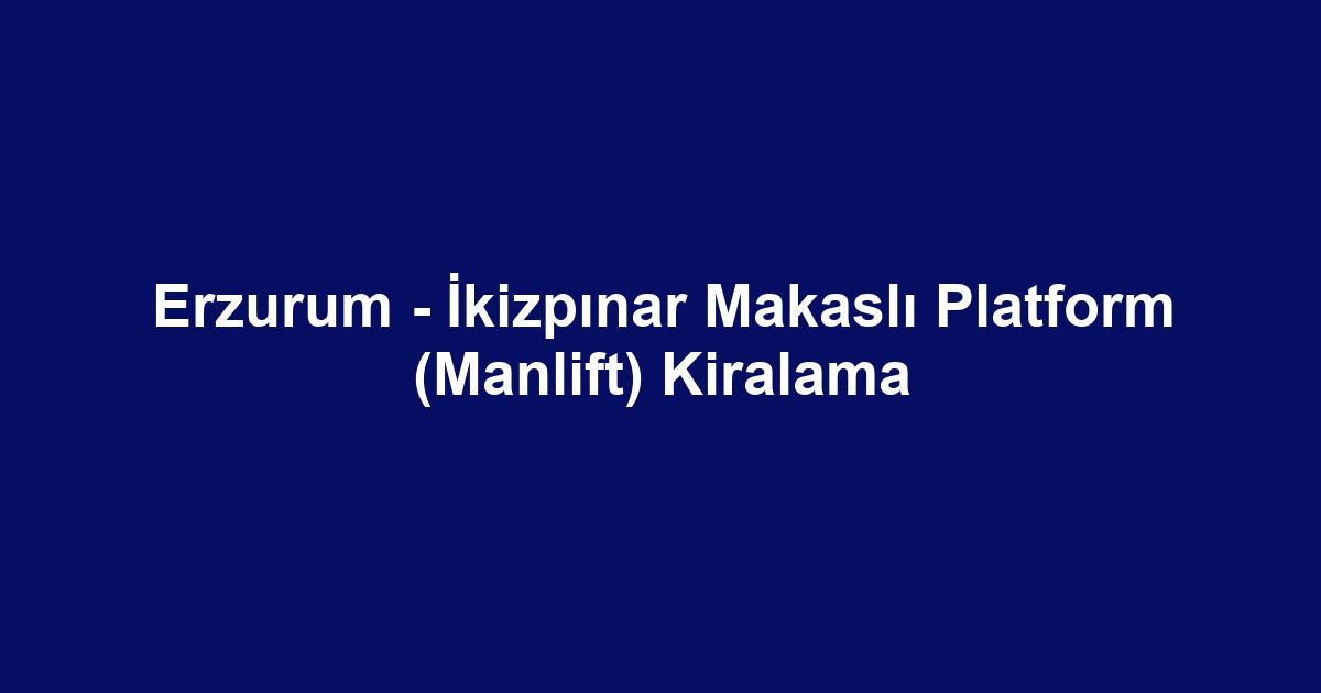 Erzurum - İkizpınar Makaslı Platform (Manlift) Kiralama
