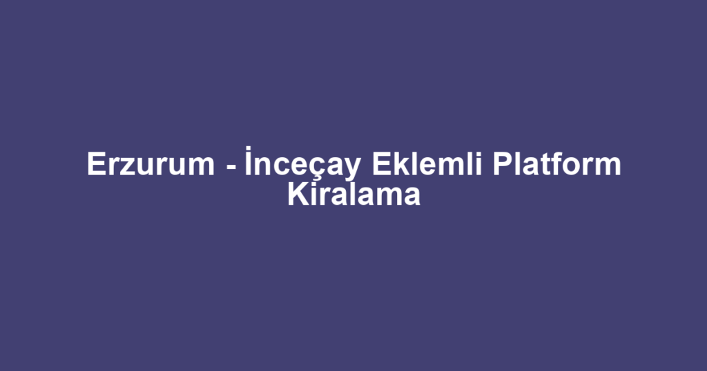 Erzurum - İnceçay Eklemli Platform Kiralama