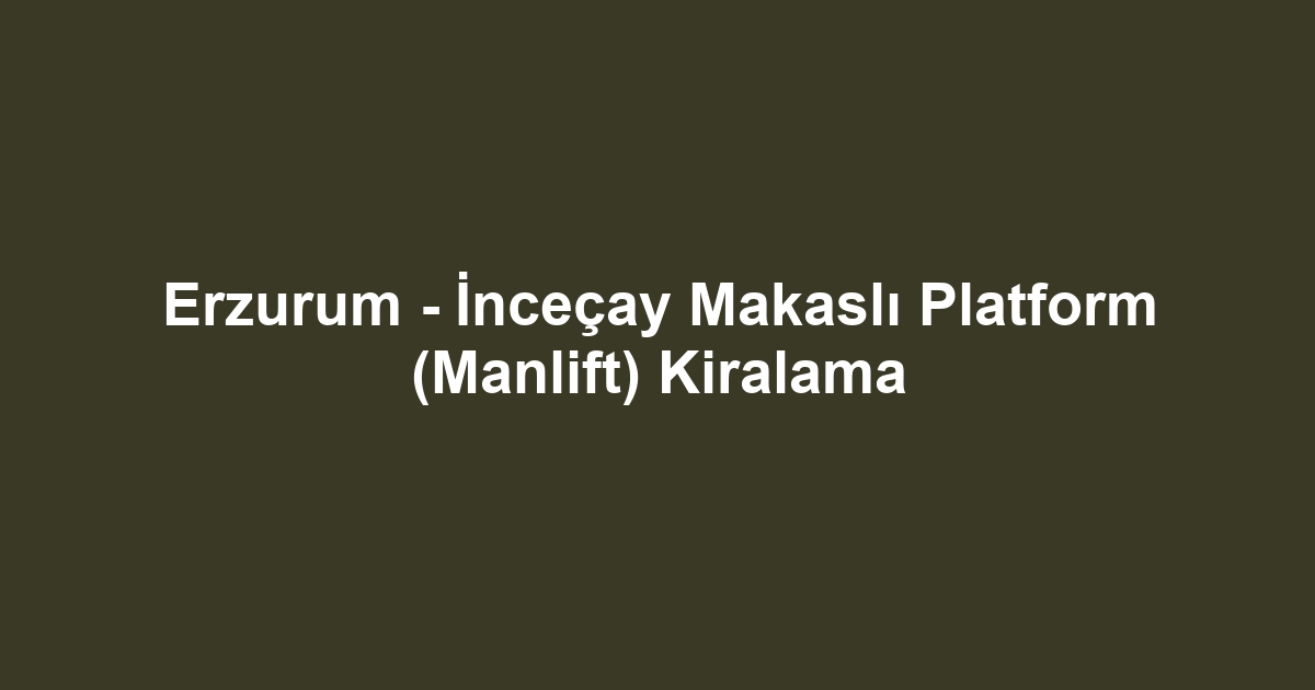 Erzurum - İnceçay Makaslı Platform (Manlift) Kiralama